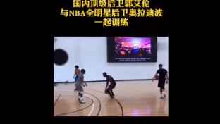 国内顶级后卫郭艾伦曾与NBA全明星后卫奥拉迪波训练